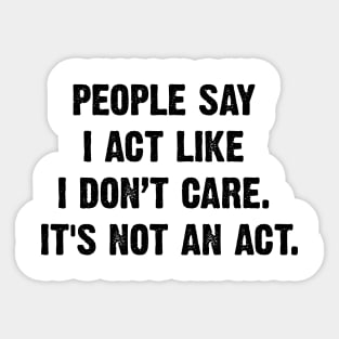 People Say I Act Like I Don’t Care. It's Not An Act. v2 Sticker